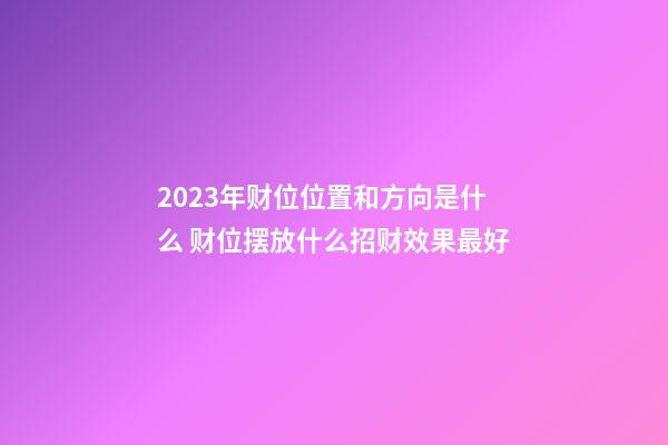 2023年财位位置和方向是什么 财位摆放什么招财效果最好